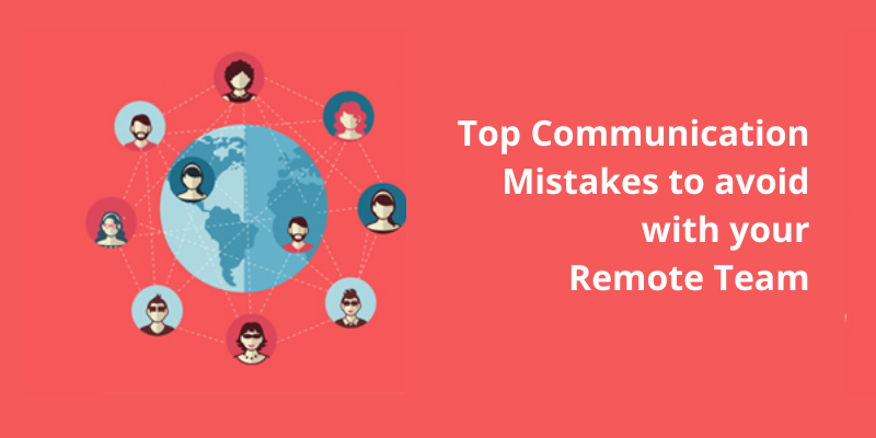 Top Communication Mistakes to avoid with your Remote Team