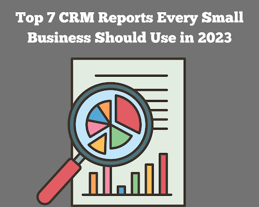 Top 7 CRM Reports Every Small Business Should Use in 2023